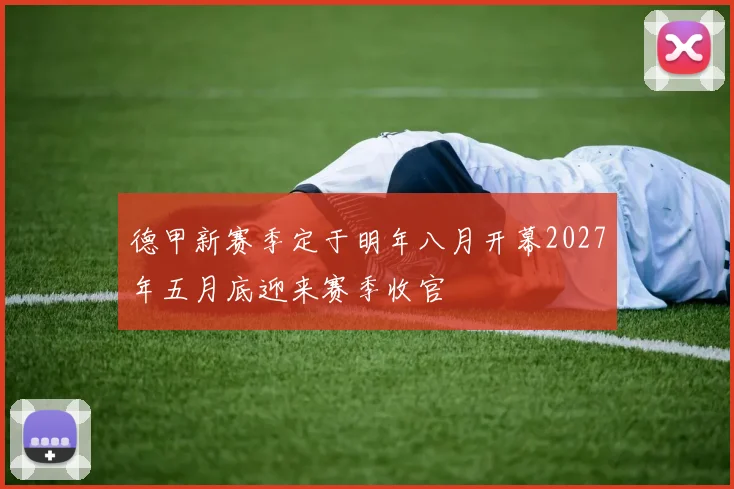 德甲新赛季定于明年八月开幕2027年五月底迎来赛季收官