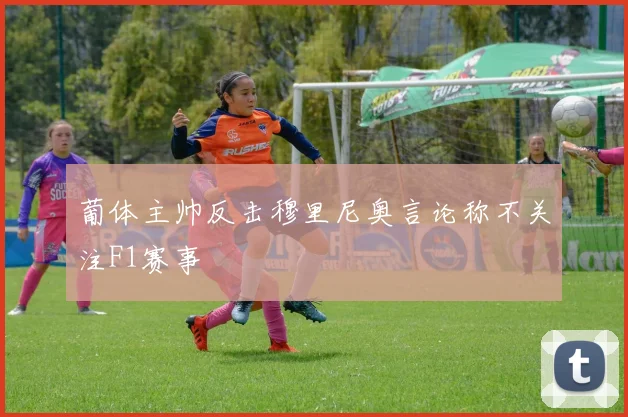 葡体主帅反击穆里尼奥言论称不关注F1赛事