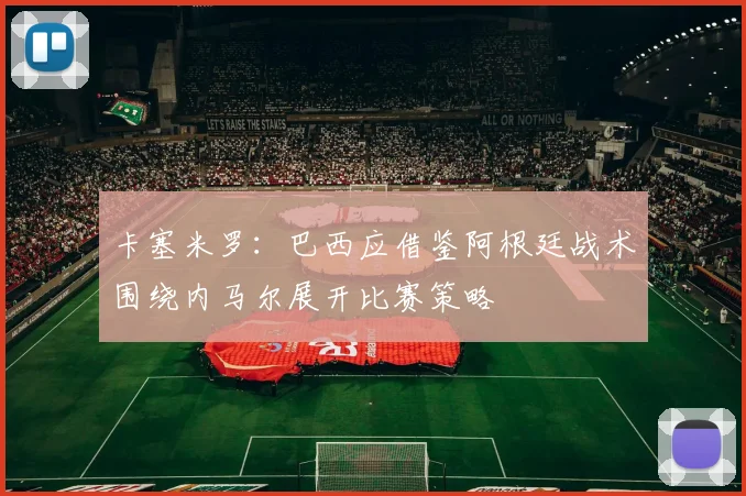 卡塞米罗：巴西应借鉴阿根廷战术围绕内马尔展开比赛策略
