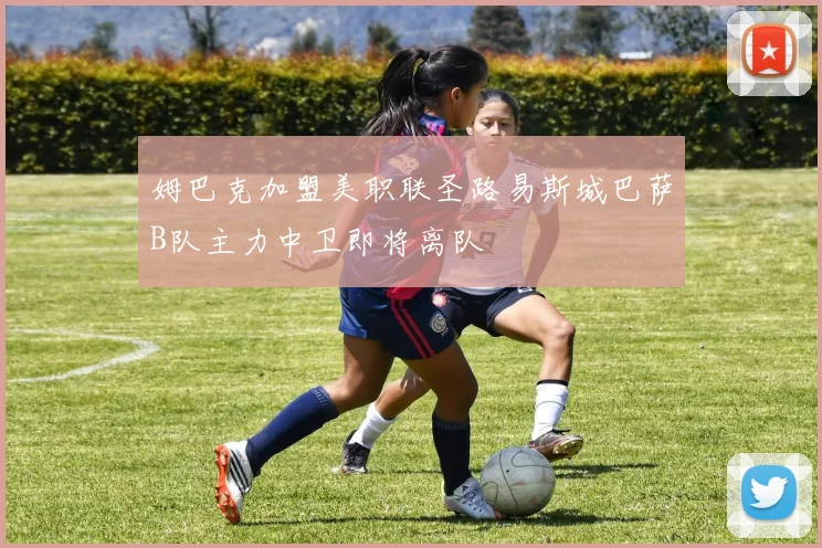 姆巴克加盟美职联圣路易斯城巴萨B队主力中卫即将离队