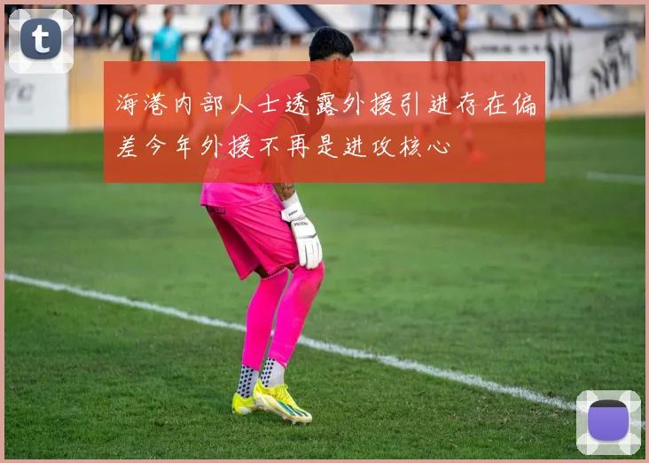 海港内部人士透露外援引进存在偏差今年外援不再是进攻核心