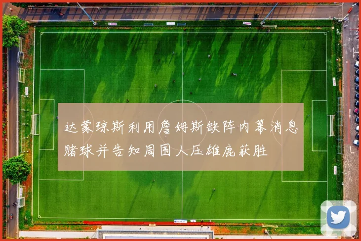 达蒙琼斯利用詹姆斯缺阵内幕消息赌球并告知周围人压雄鹿获胜