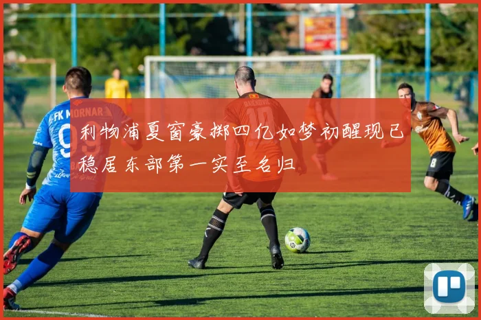 利物浦夏窗豪掷四亿如梦初醒现已稳居东部第一实至名归