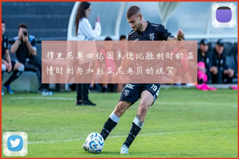穆里尼奥回忆国米德比胜利时的温情时刻与加利亚尼老贝的祝贺