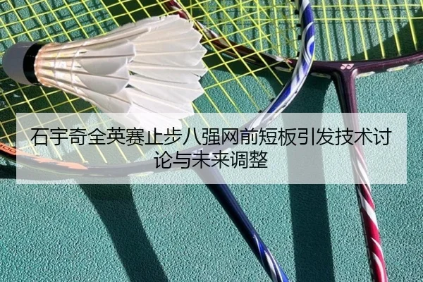 石宇奇全英赛止步八强网前短板引发技术讨论与未来调整 | 12bet